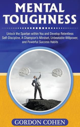 Cover image for Mental Toughness: Unlock the Spartan within You and Develop Relentless Self-Discipline, A Champion's Mindset, Unbeatable Willpower, and Powerful Success Habits