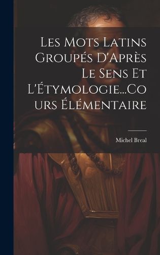 Cover image for Les Mots Latins Groupes D'Apres Le Sens Et L'Etymologie...Cours Elementaire