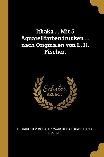 Cover image for Ithaka ... Mit 5 Aquarellfarbendrucken ... nach Originalen von L. H. Fischer.