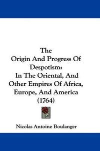 Cover image for The Origin and Progress of Despotism: In the Oriental, and Other Empires of Africa, Europe, and America (1764)