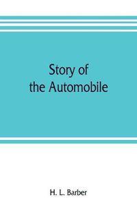 Cover image for Story of the automobile, its history and development from 1760 to 1917, with an analysis of the standing and prospects of the automobile industry