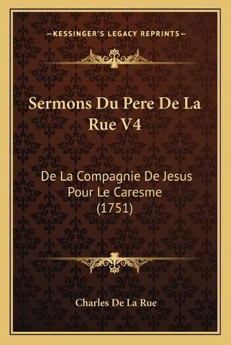 Cover image for Sermons Du Pere de La Rue V4: de La Compagnie de Jesus Pour Le Caresme (1751)