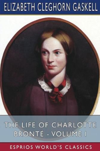 Cover image for The Life of Charlotte Bronte - Volume I (Esprios Classics)