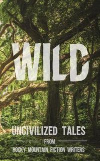 Cover image for Wild: Uncivilized Tales from Rocky Mountain Fiction Writers
