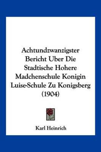 Cover image for Achtundzwanzigster Bericht Uber Die Stadtische Hohere Madchenschule Konigin Luise-Schule Zu Konigsberg (1904)