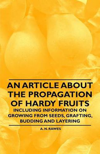 Cover image for An Article About the Propagation of Hardy Fruits - Including Information on Growing from Seeds, Grafting, Budding and Layering