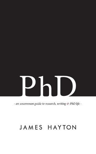 Cover image for PhD: An Uncommon Guide to Research, Writing & PhD Life