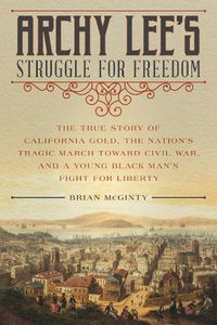 Cover image for Archy Lee's Struggle for Freedom: The True Story of California Gold, the Nation's Tragic March Toward Civil War, and a Young Black Man's Fight for Liberty