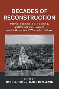 Cover image for Decades of Reconstruction: Postwar Societies, State-Building, and International Relations from the Seven Years' War to the Cold War