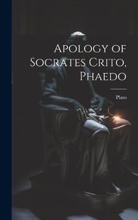 Cover image for Apology of Socrates Crito, Phaedo