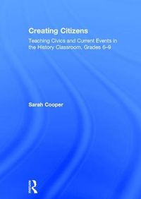 Cover image for Creating Citizens: Teaching Civics and Current Events in the History Classroom, Grades 6-9