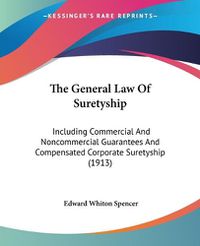 Cover image for The General Law of Suretyship: Including Commercial and Noncommercial Guarantees and Compensated Corporate Suretyship (1913)