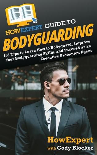 HowExpert Guide to Bodyguarding: 101 Tips to Learn How to Bodyguard, Improve, and Succeed as an Executive Protection Agent