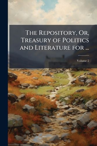Cover image for The Repository, Or, Treasury of Politics and Literature for ...: Being a Complete Collection of the Best Letters (Including Those of Junius) and Essays from the Daily Papers, Volume 2