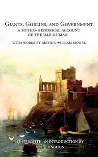 Cover image for Giants, Goblins, and Government: A Mytho-Historical Account of the Isle of Man