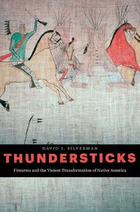 Cover image for Thundersticks: Firearms and the Violent Transformation of Native America