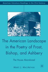 Cover image for The American Landscape in the Poetry of Frost, Bishop, and Ashbery: The House Abandoned