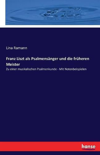 Franz Liszt als Psalmensanger und die fruheren Meister: Zu einer musikalischen Psalmenkunde - Mit Notenbeispielen