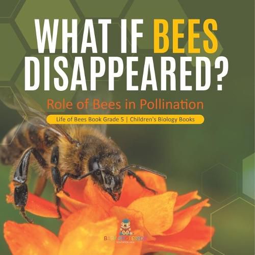 Cover image for What If Bees Disappeared? Role of Bees in Pollination Life of Bees Book Grade 5 Children's Biology Books