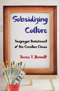 Cover image for Subsidizing culture: Taxpayer Enrichment of the Creative Class