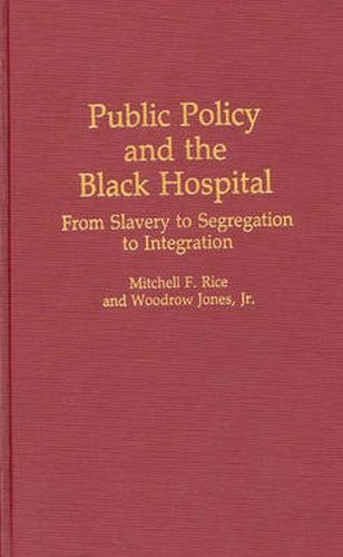 Cover image for Public Policy and the Black Hospital: From Slavery to Segregation to Integration