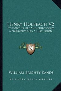 Cover image for Henry Holbeach V2: Student in Life and Philosophy, a Narrative and a Discussion