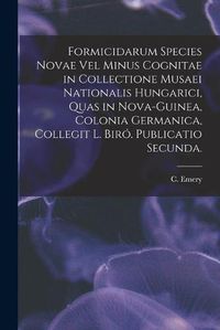 Cover image for Formicidarum Species Novae Vel Minus Cognitae in Collectione Musaei Nationalis Hungarici, Quas in Nova-Guinea, Colonia Germanica, Collegit L. Biro. Publicatio Secunda.