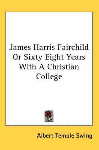 Cover image for James Harris Fairchild or Sixty Eight Years with a Christian College