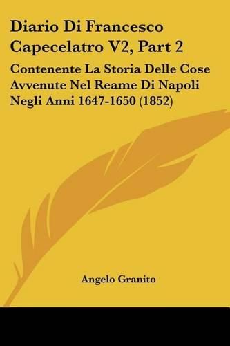 Cover image for Diario Di Francesco Capecelatro V2, Part 2: Contenente La Storia Delle Cose Avvenute Nel Reame Di Napoli Negli Anni 1647-1650 (1852)