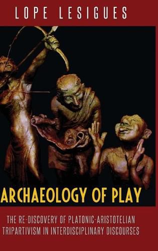 Cover image for Archaeology of Play: The Re-Discovery of Platonic-Aristotelian Tripartivism in Interdisciplinary Discourses