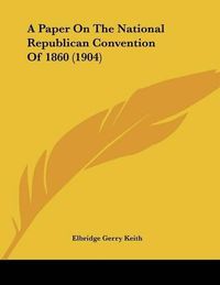 Cover image for A Paper on the National Republican Convention of 1860 (1904)