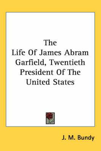 Cover image for The Life of James Abram Garfield, Twentieth President of the United States