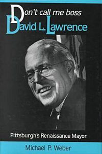 Cover image for Dont Call Me Boss: David L. Lawrence, Pittsburgh's Renaissance Mayor