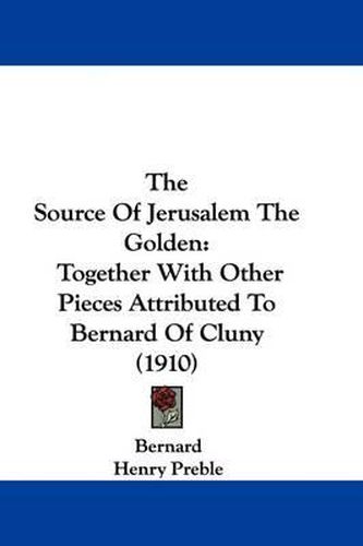The Source of Jerusalem the Golden: Together with Other Pieces Attributed to Bernard of Cluny (1910)