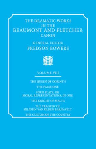 Cover image for The Dramatic Works in the Beaumont and Fletcher Canon: Volume 8, The Queen of Corinth, The False One, Four Plays, or Moral Representations, in One, The Knight of Malta, The Tragedy of Sir John Van Olden Barnavelt, The Custom of the Country