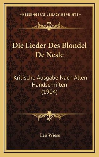 Die Lieder Des Blondel de Nesle: Kritische Ausgabe Nach Allen Handschriften (1904)