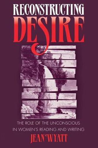 Cover image for Reconstructing Desire: The Role of the Unconscious in Women's Reading and Writing