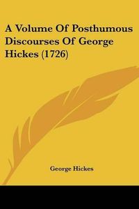 Cover image for A Volume of Posthumous Discourses of George Hickes (1726)