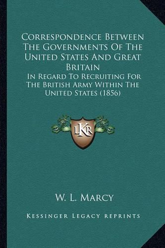 Cover image for Correspondence Between the Governments of the United States and Great Britain: In Regard to Recruiting for the British Army Within the United States (1856)