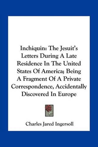 Inchiquin: The Jesuit's Letters During a Late Residence in the United States of America; Being a Fragment of a Private Correspondence, Accidentally Discovered in Europe