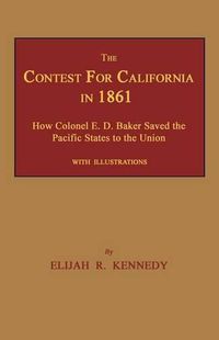 Cover image for The Contest for California in 1861: How Colonel E. D. Baker Saved the Pacific States to the Union