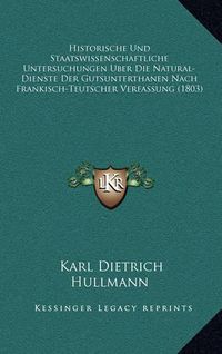 Cover image for Historische Und Staatswissenschaftliche Untersuchungen Uber Die Natural-Dienste Der Gutsunterthanen Nach Frankisch-Teutscher Verfassung (1803)