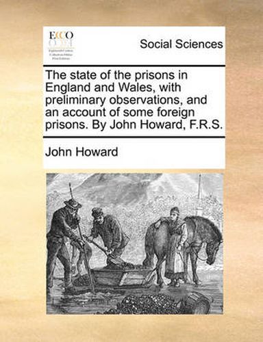 Cover image for The State of the Prisons in England and Wales, with Preliminary Observations, and an Account of Some Foreign Prisons. by John Howard, F.R.S.