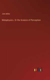 Cover image for Metaphysics. Or the Science of Perception