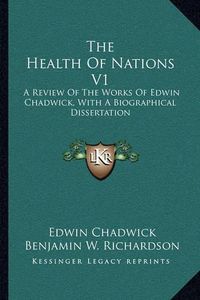 Cover image for The Health of Nations V1: A Review of the Works of Edwin Chadwick, with a Biographical Dissertation