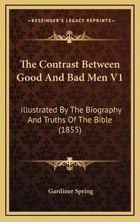 Cover image for The Contrast Between Good and Bad Men V1 the Contrast Between Good and Bad Men V1: Illustrated by the Biography and Truths of the Bible (1855) Illustrated by the Biography and Truths of the Bible (1855)