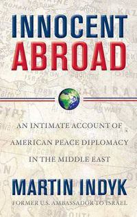 Cover image for Innocent Abroad: An Intimate Account of American Peace Diplomacy in the Middle East