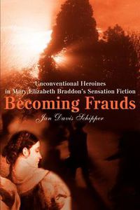 Cover image for Becoming Frauds: Unconventional Heroines in Mary Elizabeth Braddon