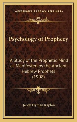 Cover image for Psychology of Prophecy: A Study of the Prophetic Mind as Manifested by the Ancient Hebrew Prophets (1908)