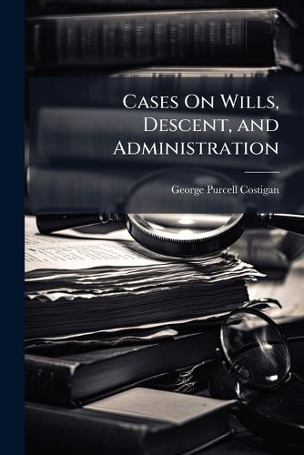 Cover image for Cases on Wills, Descent, and Administration: Selected from Decisions of English and American Courts